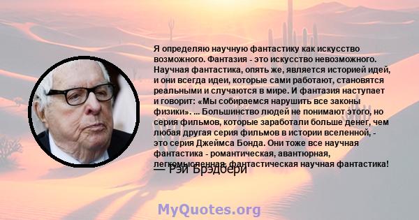 Я определяю научную фантастику как искусство возможного. Фантазия - это искусство невозможного. Научная фантастика, опять же, является историей идей, и они всегда идеи, которые сами работают, становятся реальными и