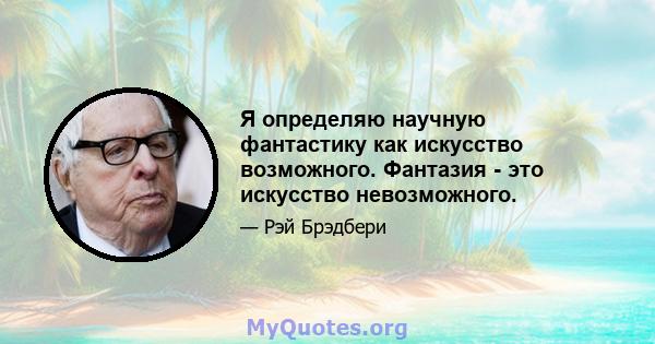 Я определяю научную фантастику как искусство возможного. Фантазия - это искусство невозможного.