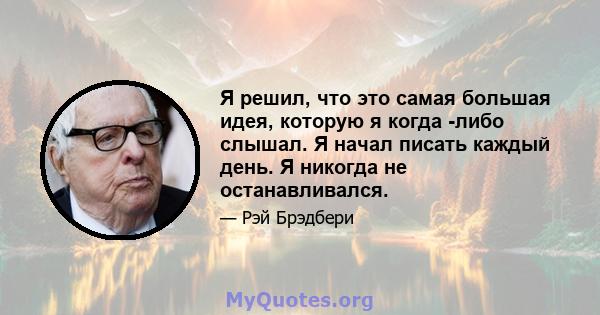 Я решил, что это самая большая идея, которую я когда -либо слышал. Я начал писать каждый день. Я никогда не останавливался.