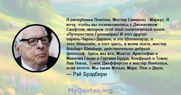 Я республика Платона. Мистер Симмонс - Маркус. Я хочу, чтобы вы познакомились с Джонатаном Свифтом, автором этой злой политической книги «Путешествия Гулливера»! И этот другой парень-Чарльз Дарвин, и это Шопенгауэр, и