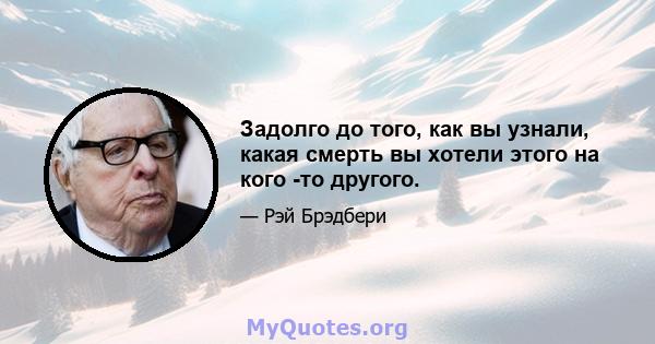 Задолго до того, как вы узнали, какая смерть вы хотели этого на кого -то другого.