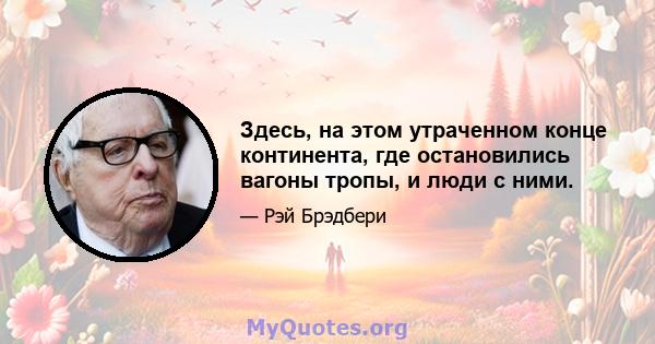 Здесь, на этом утраченном конце континента, где остановились вагоны тропы, и люди с ними.