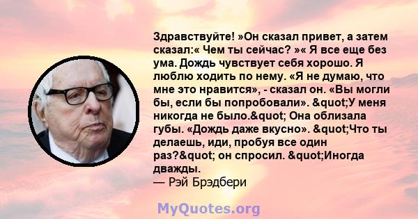 Здравствуйте! »Он сказал привет, а затем сказал:« Чем ты сейчас? »« Я все еще без ума. Дождь чувствует себя хорошо. Я люблю ходить по нему. «Я не думаю, что мне это нравится», - сказал он. «Вы могли бы, если бы