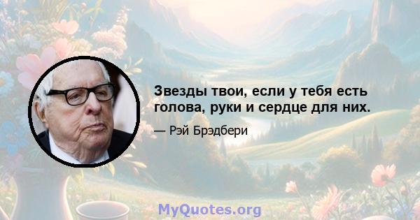 Звезды твои, если у тебя есть голова, руки и сердце для них.