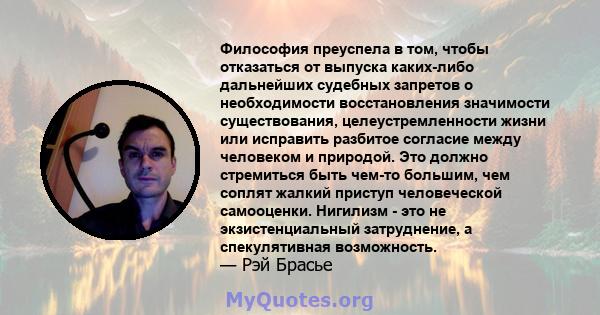 Философия преуспела в том, чтобы отказаться от выпуска каких-либо дальнейших судебных запретов о необходимости восстановления значимости существования, целеустремленности жизни или исправить разбитое согласие между