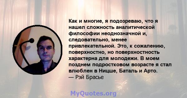 Как и многие, я подозреваю, что я нашел сложность аналитической философии неоднозначной и, следовательно, менее привлекательной. Это, к сожалению, поверхностно, но поверхностность характерна для молодежи. В моем позднем 