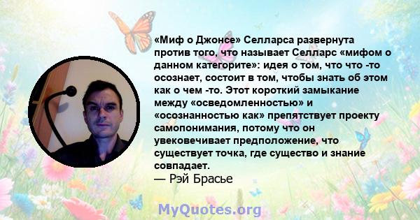 «Миф о Джонсе» Селларса развернута против того, что называет Селларс «мифом о данном категорите»: идея о том, что что -то осознает, состоит в том, чтобы знать об этом как о чем -то. Этот короткий замыкание между