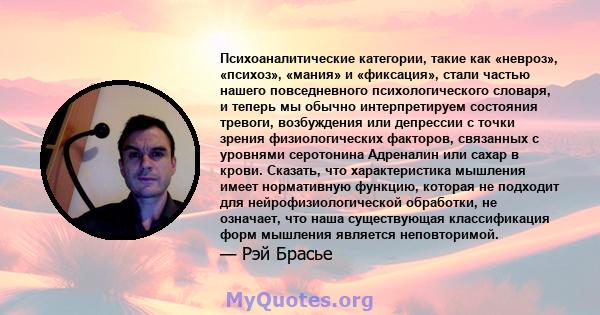 Психоаналитические категории, такие как «невроз», «психоз», «мания» и «фиксация», стали частью нашего повседневного психологического словаря, и теперь мы обычно интерпретируем состояния тревоги, возбуждения или