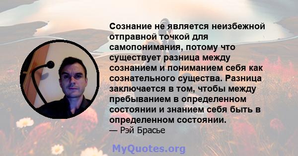 Сознание не является неизбежной отправной точкой для самопонимания, потому что существует разница между сознанием и пониманием себя как сознательного существа. Разница заключается в том, чтобы между пребыванием в