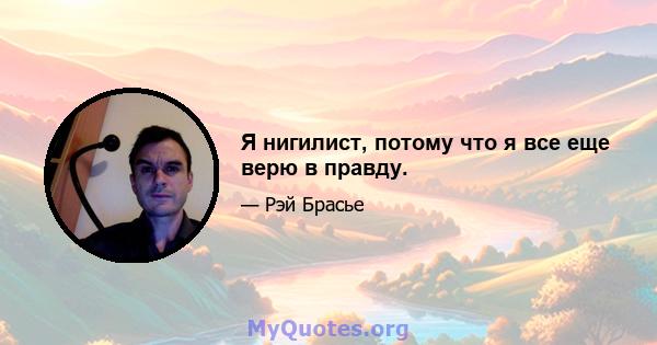 Я нигилист, потому что я все еще верю в правду.