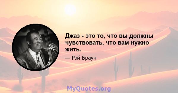 Джаз - это то, что вы должны чувствовать, что вам нужно жить.