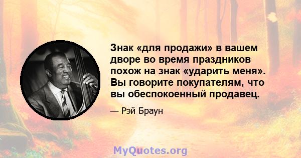 Знак «для продажи» в вашем дворе во время праздников похож на знак «ударить меня». Вы говорите покупателям, что вы обеспокоенный продавец.