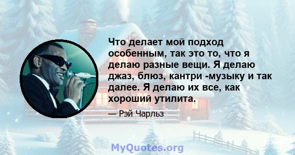 Что делает мой подход особенным, так это то, что я делаю разные вещи. Я делаю джаз, блюз, кантри -музыку и так далее. Я делаю их все, как хороший утилита.