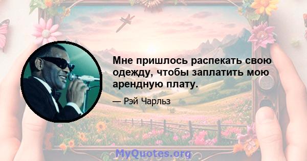 Мне пришлось распекать свою одежду, чтобы заплатить мою арендную плату.