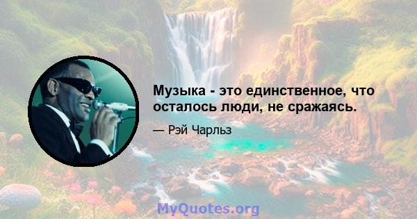 Музыка - это единственное, что осталось люди, не сражаясь.