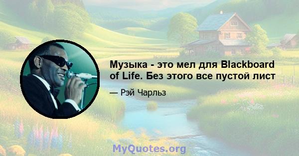 Музыка - это мел для Blackboard of Life. Без этого все пустой лист