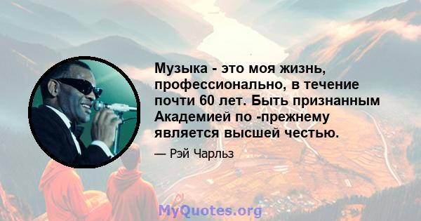 Музыка - это моя жизнь, профессионально, в течение почти 60 лет. Быть признанным Академией по -прежнему является высшей честью.