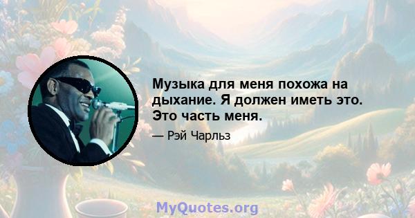 Музыка для меня похожа на дыхание. Я должен иметь это. Это часть меня.