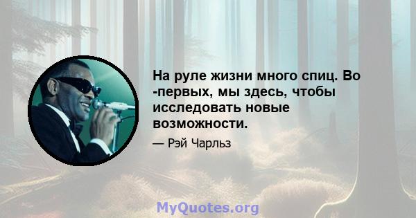 На руле жизни много спиц. Во -первых, мы здесь, чтобы исследовать новые возможности.