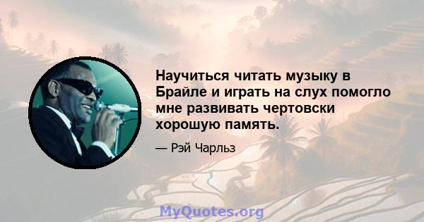 Научиться читать музыку в Брайле и играть на слух помогло мне развивать чертовски хорошую память.