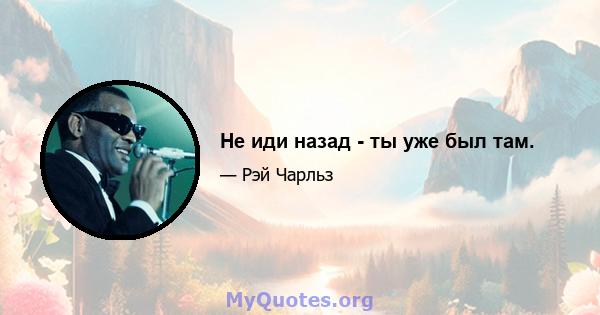 Не иди назад - ты уже был там.