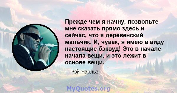 Прежде чем я начну, позвольте мне сказать прямо здесь и сейчас, что я деревенский мальчик. И, чувак, я имею в виду настоящие бэквуд! Это в начале начала вещи, и это лежит в основе вещи.