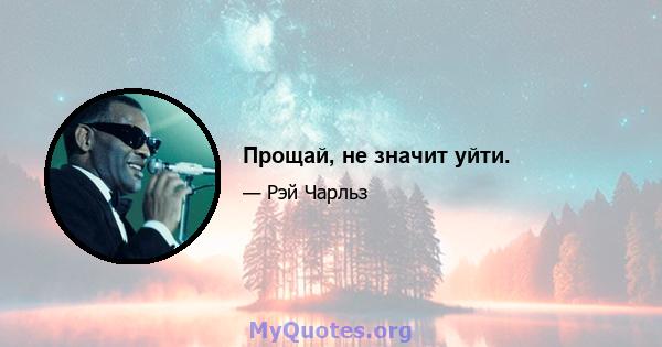 Прощай, не значит уйти.