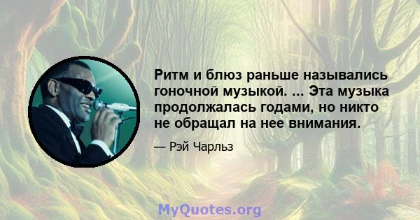 Ритм и блюз раньше назывались гоночной музыкой. ... Эта музыка продолжалась годами, но никто не обращал на нее внимания.