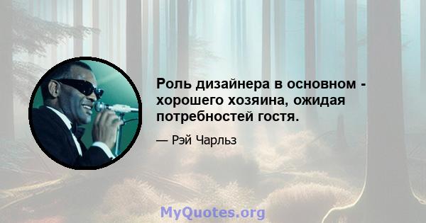 Роль дизайнера в основном - хорошего хозяина, ожидая потребностей гостя.