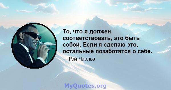 То, что я должен соответствовать, это быть собой. Если я сделаю это, остальные позаботятся о себе.