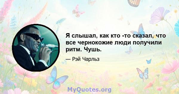 Я слышал, как кто -то сказал, что все чернокожие люди получили ритм. Чушь.