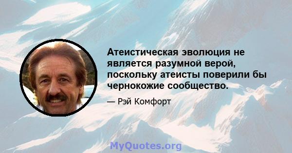 Атеистическая эволюция не является разумной верой, поскольку атеисты поверили бы чернокожие сообщество.