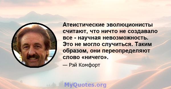 Атеистические эволюционисты считают, что ничто не создавало все - научная невозможность. Это не могло случиться. Таким образом, они переопределяют слово «ничего».