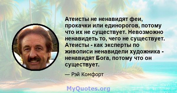 Атеисты не ненавидят феи, прокачки или единорогов, потому что их не существует. Невозможно ненавидеть то, чего не существует. Атеисты - как эксперты по живописи ненавидели художника - ненавидят Бога, потому что он