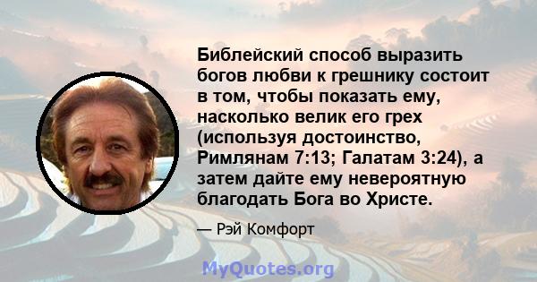 Библейский способ выразить богов любви к грешнику состоит в том, чтобы показать ему, насколько велик его грех (используя достоинство, Римлянам 7:13; Галатам 3:24), а затем дайте ему невероятную благодать Бога во Христе.