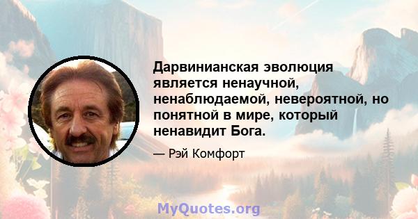 Дарвинианская эволюция является ненаучной, ненаблюдаемой, невероятной, но понятной в мире, который ненавидит Бога.