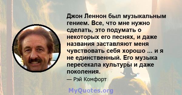 Джон Леннон был музыкальным гением. Все, что мне нужно сделать, это подумать о некоторых его песнях, и даже названия заставляют меня чувствовать себя хорошо ... и я не единственный. Его музыка пересекала культуры и даже 