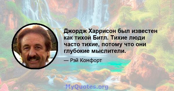 Джордж Харрисон был известен как тихой Битл. Тихие люди часто тихие, потому что они глубокие мыслители.