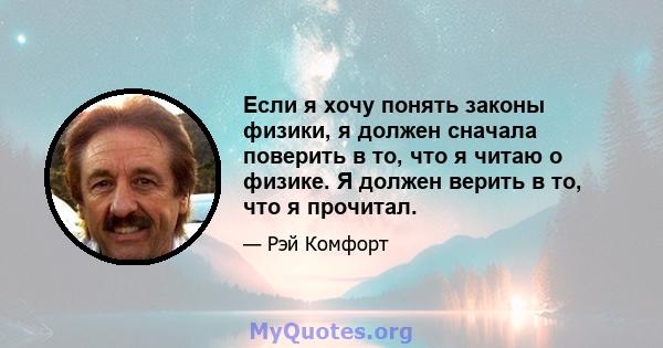 Если я хочу понять законы физики, я должен сначала поверить в то, что я читаю о физике. Я должен верить в то, что я прочитал.