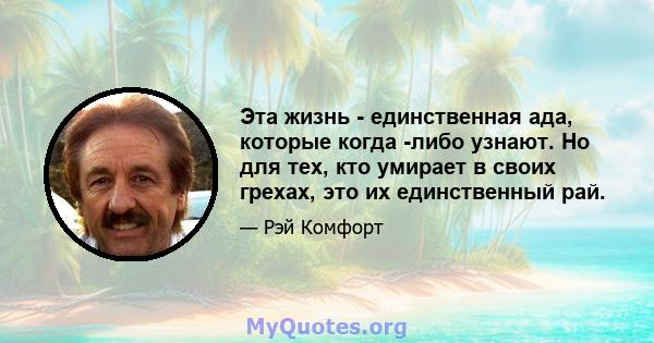 Эта жизнь - единственная ада, которые когда -либо узнают. Но для тех, кто умирает в своих грехах, это их единственный рай.