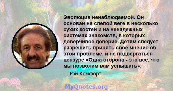 Эволюция ненаблюдаемой. Он основан на слепой веге в несколько сухих костей и на ненадежных системах знакомств, в которых доверчивое доверие. Детям следует разрешить принять свое мнение об этой проблеме, и не