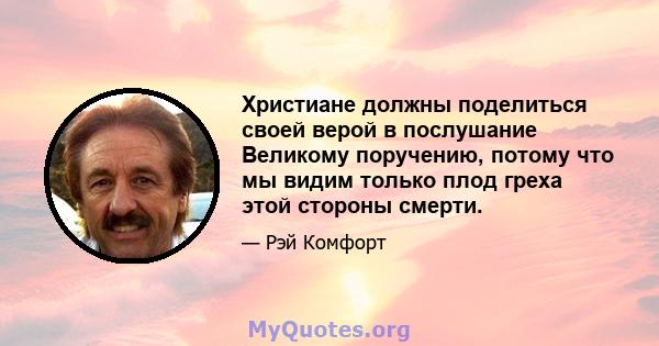 Христиане должны поделиться своей верой в послушание Великому поручению, потому что мы видим только плод греха этой стороны смерти.