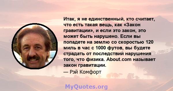 Итак, я не единственный, кто считает, что есть такая вещь, как «Закон гравитации», и если это закон, это может быть нарушено. Если вы попадете на землю со скоростью 120 миль в час с 1000 футов, вы будете страдать от