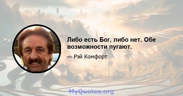 Либо есть Бог, либо нет. Обе возможности пугают.