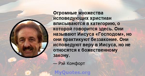 Огромные множества исповедующих христиан вписываются в категорию, о которой говорится здесь. Они называют Иисуса «Господом», но они практикуют беззаконие. Они исповедуют веру в Иисуса, но не относятся к божественному