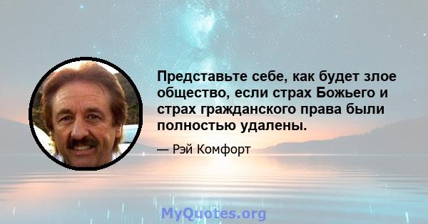 Представьте себе, как будет злое общество, если страх Божьего и страх гражданского права были полностью удалены.