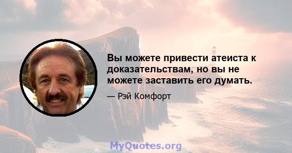 Вы можете привести атеиста к доказательствам, но вы не можете заставить его думать.