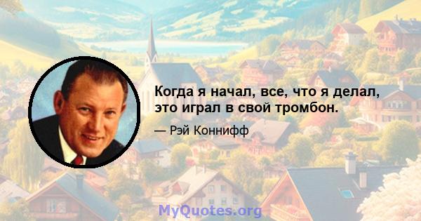 Когда я начал, все, что я делал, это играл в свой тромбон.