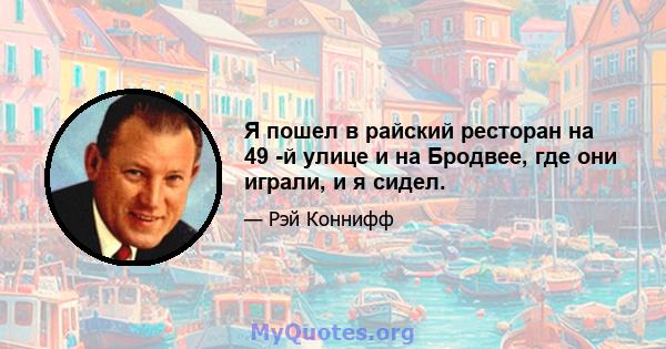 Я пошел в райский ресторан на 49 -й улице и на Бродвее, где они играли, и я сидел.