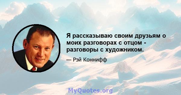 Я рассказываю своим друзьям о моих разговорах с отцом - разговоры с художником.